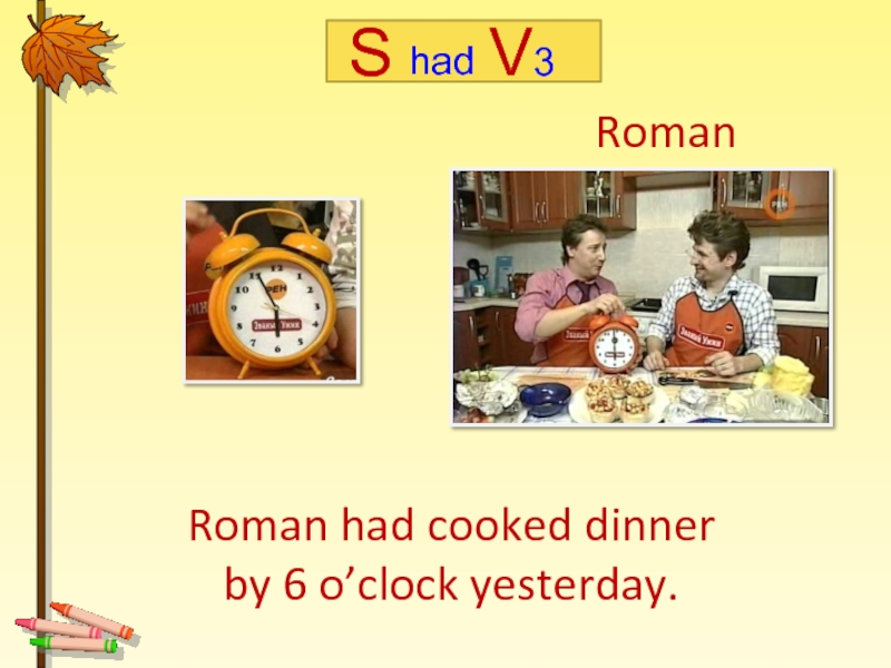 Roman had cooked dinner  by 6 o’clock yesterday. Roman