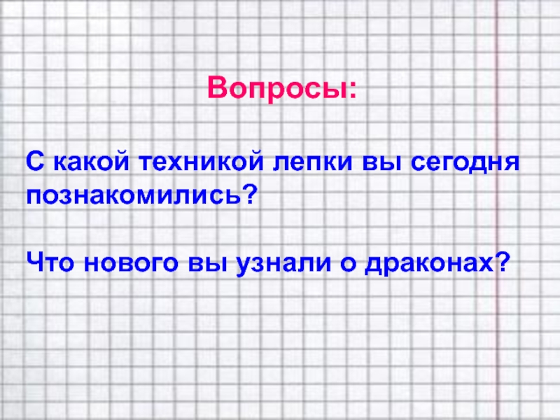 Вопросы: С какой техникой лепки вы сегодня познакомились?Что нового вы узнали о драконах?