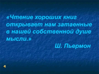 Чтение хороших книг открывает нам затаенные в нашей собственной душе мысли.                             Ш. Пьермон