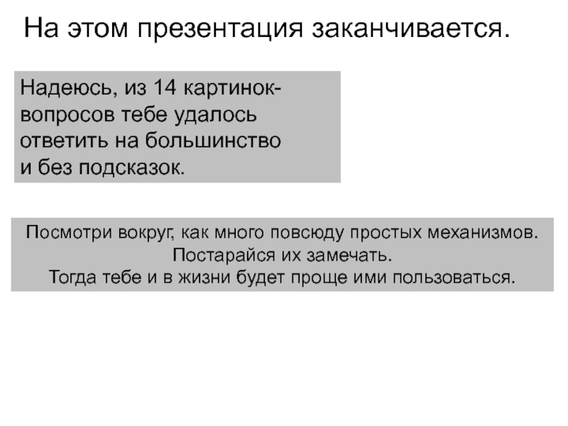 На этом презентация заканчивается.Посмотри вокруг, как много повсюду простых механизмов. Постарайся их замечать. Тогда тебе