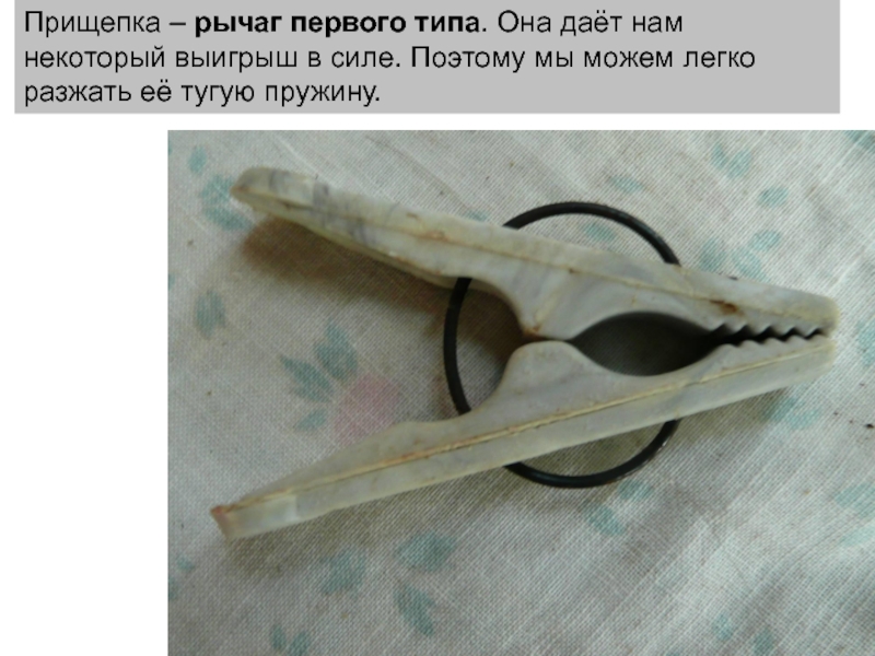 Прищепка – рычаг первого типа. Она даёт нам некоторый выигрыш в силе. Поэтому мы можем