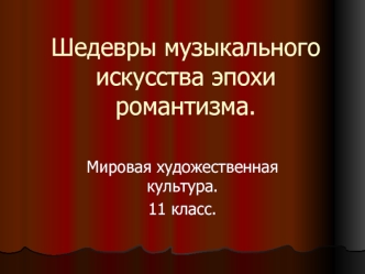 Шедевры музыкального искусства эпохи романтизма.(11 класс)