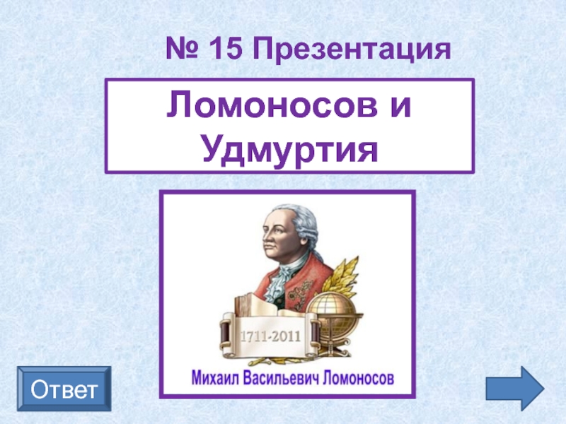 Презентация 15. Михаил Ломоносов презентация 11 класс. Ломоносов Михаил Васильевич самородок. Вопросы про Ломоносова с ответами. 5 Вопросов по Ломоносову с ответами.