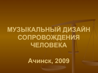 МУЗЫКАЛЬНЫЙ ДИЗАЙН СОПРОВОЖДЕНИЯ ЧЕЛОВЕКААчинск, 2009