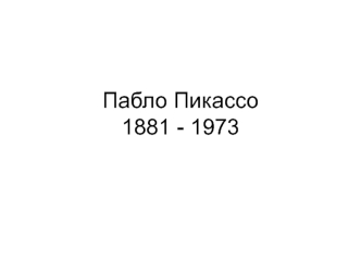 Пабло Пикассо 1881 - 1973