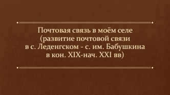 Почтовая связь в моём селе (развитие почтовой связи в с. Леденгском - с. им. Бабушкина в кон. XIX-нач. XXI вв)