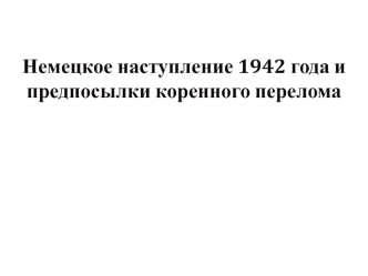 Немецкое наступление 1942 года и предпосылки коренного перелома