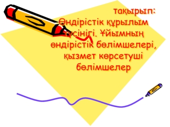 Өндірістік құрылым түсінігі. Ұйымның өндірістік бөлімшелері, қызмет көрсетуші бөлімшелер