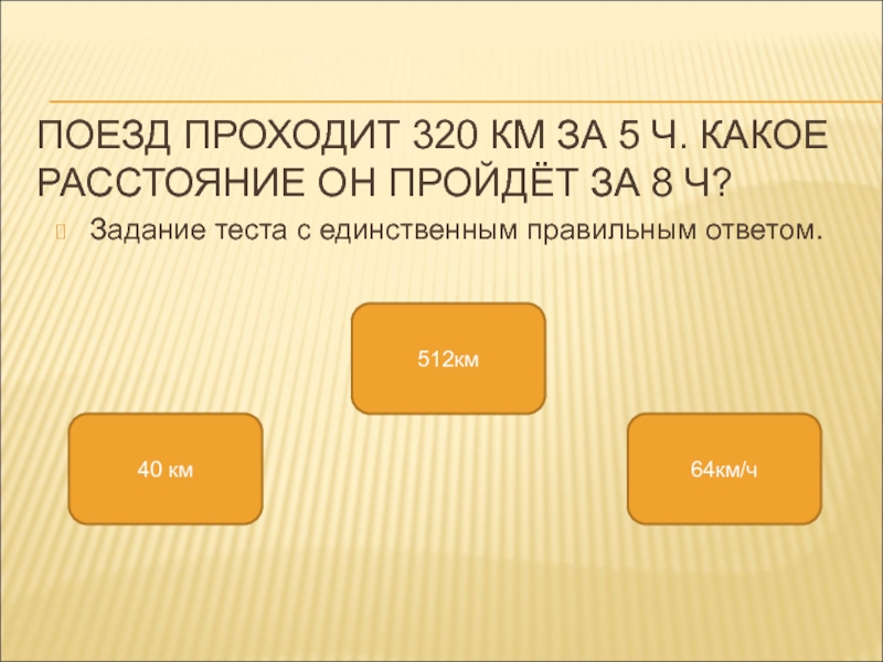 Единственно правильный ответ. Поезд проходит 320 км. 64 Километра.