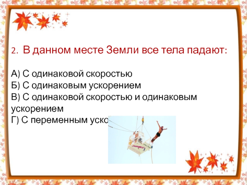 Данном месте. В данном месте земли все тела падают. Все тела падают с одинаковой скоростью. Тела падают с одинаковым ускорением. Почему тела падают с одинаковой скоростью.