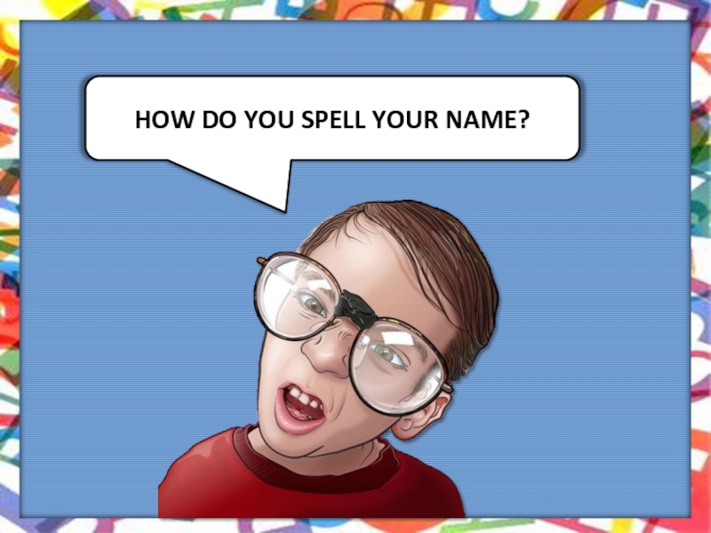 Spell names. Spell name. Spell your name. Spell your name please. How do you Spell your name.