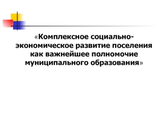 Комплексное социально-экономическое развитие поселения как важнейшее полномочие муниципального образования. (Тема 3.2)