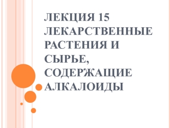 Лекарственные растения и сырье, содержащие алкалоиды. (Лекция 15.1)