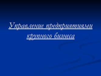 Управление предприятиями крупного бизнеса