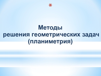 Методы решения геометрических задач. Планиметрия