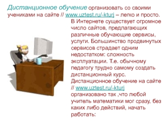 Дистанционное обучение организовать со своими учениками на сайте // www.uztest.ru/-kturj – легко и просто.