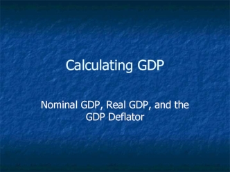 Calculating GDP. Nominal GDP, Real GDP and the GDP Deflator