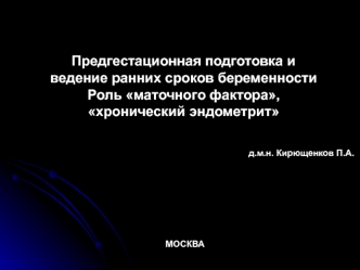 Предгестационная подготовка и ведение ранних сроков беременности. Роль маточного фактора, хронический эндометрит