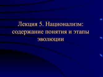 Лекция 5. Национализм: содержание понятия и этапы эволюции