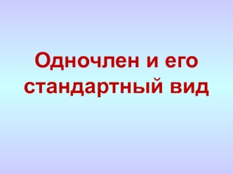 Одночлен и его стандартный вид