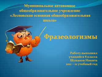 Фразеологизмы



Работу выполнил
 учащийся 8 класса
 Шушаков Никита
2011 – 12 учебный год