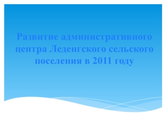 Развитие административного центра Леденгского сельского поселения в 2011 году