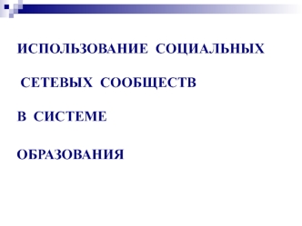 ИСПОЛЬЗОВАНИЕ  СОЦИАЛЬНЫХ СЕТЕВЫХ  СООБЩЕСТВ  В  СИСТЕМЕ ОБРАЗОВАНИЯ