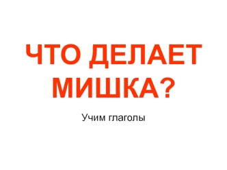 ЧТО ДЕЛАЕТ МИШКА?