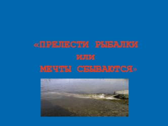 ПРЕЛЕСТИ РЫБАЛКИ или МЕЧТЫ СБЫВАЮТСЯ