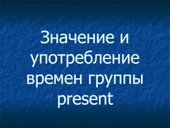 Значение и употребление времен группы present