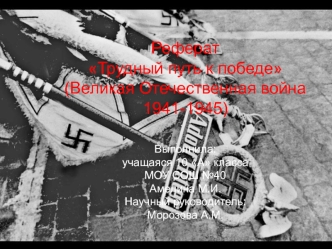 РефератТрудный путь к победе(Великая Отечественная война 1941-1945)Выполнила:учащаяся 10 А классаМОУ СОШ №40Амелина М.И.Научный руководитель:Морозова А.М.