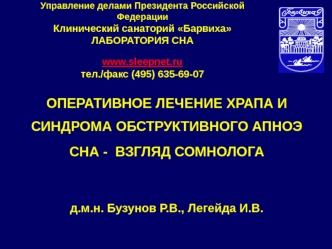 ОПЕРАТИВНОЕ ЛЕЧЕНИЕ ХРАПА И СИНДРОМА ОБСТРУКТИВНОГО АПНОЭ СНА -  ВЗГЛЯД СОМНОЛОГА 
д.м.н. Бузунов Р.В., Легейда И.В.