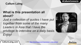 What is this presentation all about?
Just a collection of quotes I have put together from some of the many Leaders in Asia that I have the privilege to interview on a daily basis.  Enjoy!