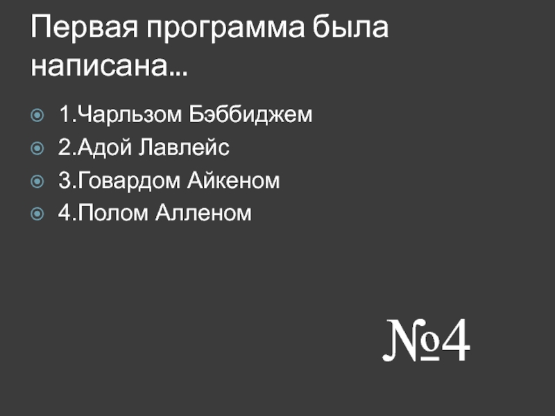 Первая программа была написана. 1.Чарльзом Бэббиджем 2.Адой Лавлейс 3.Говардом Айкеном 4.Полом Алленом №4