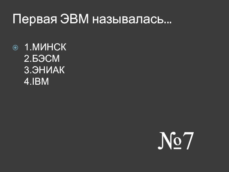 Первая ЭВМ называлась. 1.МИНСК 2.БЭСМ 3.ЭНИАК 4.IВМ №7