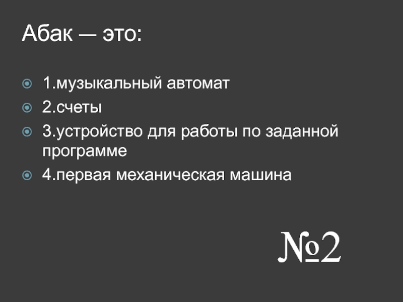 Абак — это: 1.музыкальный автомат 2.счеты 3.устройство для работы по заданной