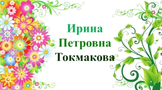 Ирина 
Петровна
Токмакова