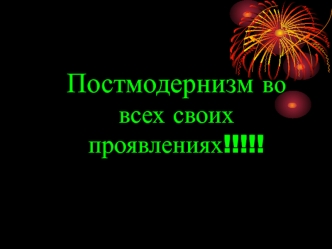 Постмодернизм во всех своих проявлениях!!!!!