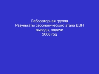 Лабораторная группаРезультаты серологического этапа ДЭН выводы, задачи2008 год