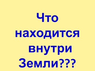 Что находится
  внутри
Земли???