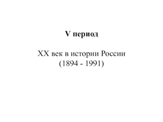 V период XX век в истории России (1894 - 1991)