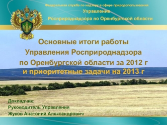 Основные итоги работы 
Управления Росприроднадзора 
по Оренбургской области за 2012 г                                   и приоритетные задачи на 2013 г