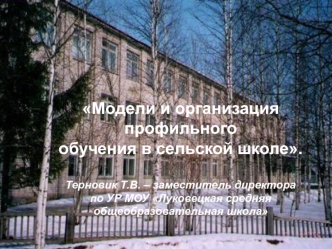 Модели и организация 
профильного
обучения в сельской школе.

Терновик Т.В. – заместитель директора 
по УР МОУ Луковецкая средняя 
общеобразовательная школа