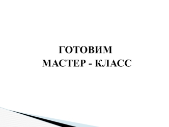 ГОТОВИМ 
 МАСТЕР - КЛАСС