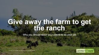 Give away the farm to get the ranch

Why you should teach your clients to do your job