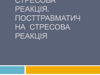 Стрес. Гостра стресова реакція. Посттравматична стресова реакція