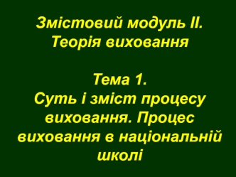 Змістовий модуль ІІ. Теорія вихованняТема 1.Суть і зміст процесу виховання. Процес виховання в національній школі