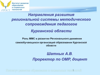 Направления развития региональной системы методического  сопровождения педагогов Курганской области  Роль ММС в развитии Регионального движения самообучающихся организаций образования Курганской области