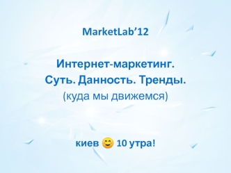 MarketLab’12

Интернет-маркетинг.
Суть. Данность. Тренды.
(куда мы движемся)


киев ? 10 утра!