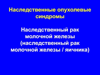 Наследственные опухолевые синдромыНаследственный рак молочной железы(наследственный рак молочной железы / яичника)